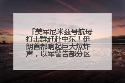 美军尼米兹号航母打击群赶赴中东！伊朗首都响起巨大爆炸声，以军警告部分区域民众紧急撤离