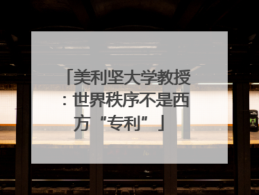 美利坚大学教授：世界秩序不是西方“专利”