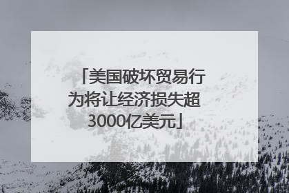美国破坏贸易行为将让经济损失超3000亿美元