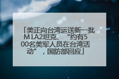 美正向台湾运送新一批M1A2坦克、“约有500名美军人员在台湾活动”，国防部回应