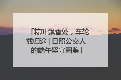 粽叶飘香处，车轮载归途│日照公交人的端午坚守图鉴