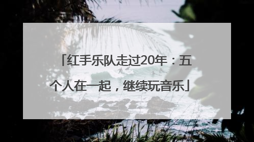 红手乐队走过20年：五个人在一起，继续玩音乐