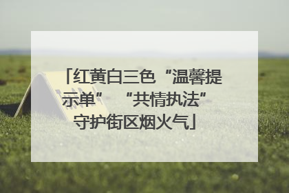 红黄白三色“温馨提示单” “共情执法”守护街区烟火气