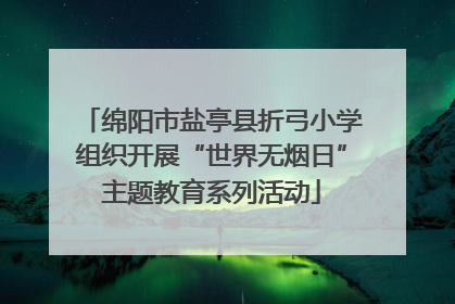 绵阳市盐亭县折弓小学组织开展“世界无烟日”主题教育系列活动