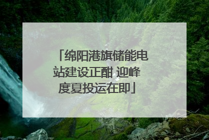 绵阳港旗储能电站建设正酣 迎峰度夏投运在即