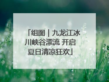 组图｜九龙江冰川峡谷漂流 开启夏日清凉狂欢