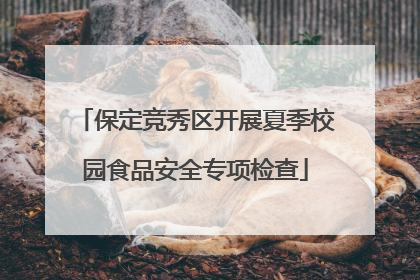 保定竞秀区开展夏季校园食品安全专项检查