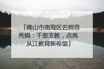 佛山市南海区名师曹秀娟：千里支教，点亮从江教育新希望