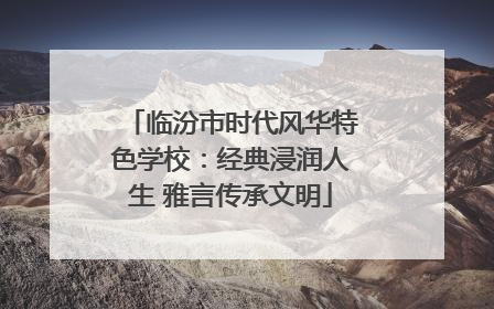 临汾市时代风华特色学校：经典浸润人生 雅言传承文明