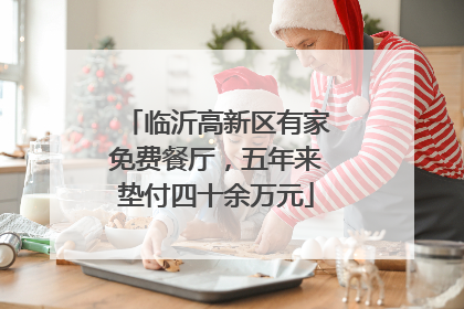 临沂高新区有家免费餐厅，五年来垫付四十余万元