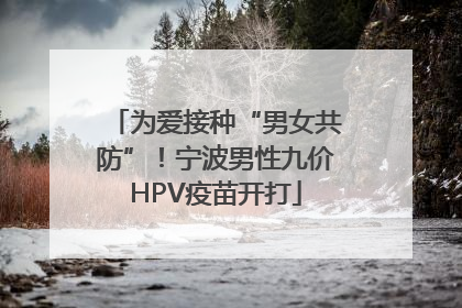 为爱接种“男女共防”！宁波男性九价HPV疫苗开打
