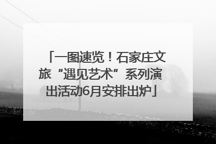 一图速览！石家庄文旅“遇见艺术”系列演出活动6月安排出炉