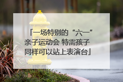 一场特别的“六一”亲子运动会 特需孩子同样可以站上表演台