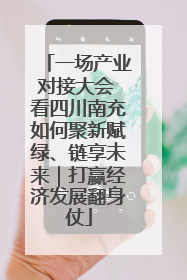 一场产业对接大会 看四川南充如何聚新赋绿、链享未来｜打赢经济发展翻身仗