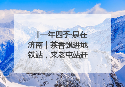 一年四季·泉在济南｜茶香飘进地铁站，来老屯站赶一场别开生面的“茶韵市集”！