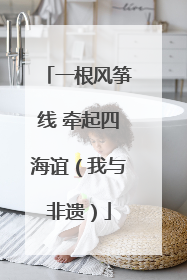 一根风筝线 牵起四海谊（我与非遗）