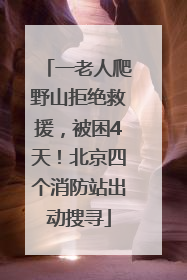 一老人爬野山拒绝救援，被困4天！北京四个消防站出动搜寻