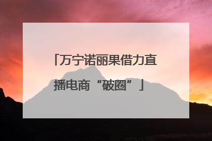 万宁诺丽果借力直播电商“破圈”