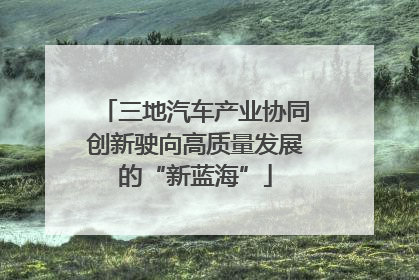 三地汽车产业协同创新驶向高质量发展的“新蓝海”