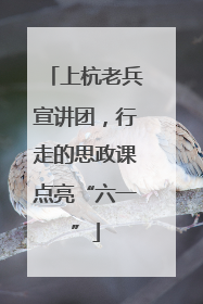 上杭老兵宣讲团，行走的思政课点亮“六一”