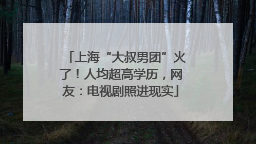 上海“大叔男团”火了！人均超高学历，网友：电视剧照进现实
