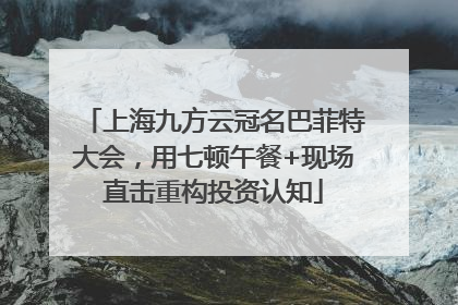 上海九方云冠名巴菲特大会，用七顿午餐+现场直击重构投资认知