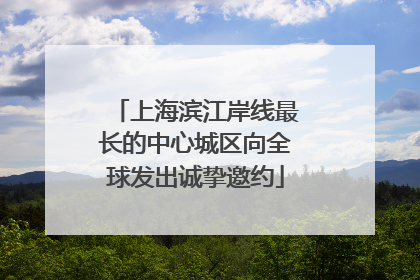 上海滨江岸线最长的中心城区向全球发出诚挚邀约