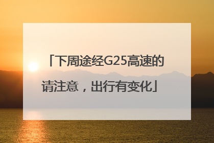 下周途经G25高速的请注意，出行有变化
