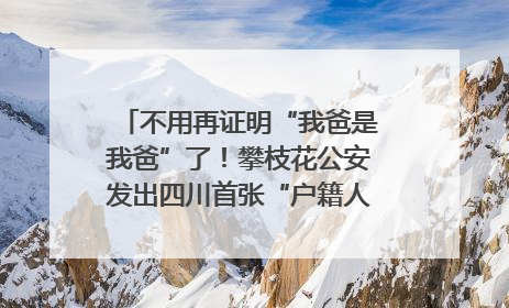 不用再证明“我爸是我爸”了！攀枝花公安发出四川首张“户籍人口直系亲属关系谱”