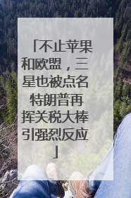 不止苹果和欧盟，三星也被点名 特朗普再挥关税大棒引强烈反应