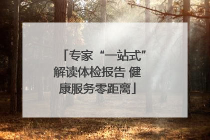 专家“一站式”解读体检报告 健康服务零距离