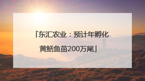 东汇农业：预计年孵化黄鳝鱼苗200万尾