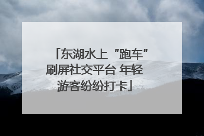 东湖水上“跑车”刷屏社交平台 年轻游客纷纷打卡