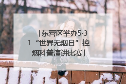 东营区举办5·31“世界无烟日”控烟科普演讲比赛