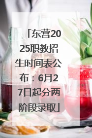 东营2025职教招生时间表公布：6月27日起分两阶段录取