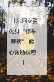 东阿交警化身“修车师傅” 暖心救助获赞