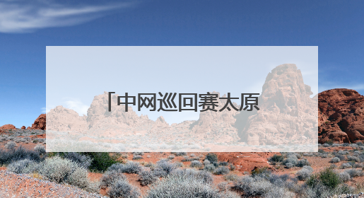 中网巡回赛太原公开赛九日开拍 市民可免费观赛