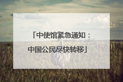 中使馆紧急通知：中国公民尽快转移