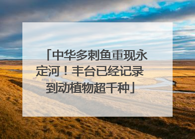 中华多刺鱼重现永定河！丰台已经记录到动植物超千种