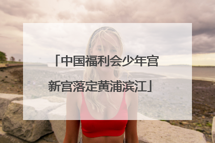 中国福利会少年宫新宫落定黄浦滨江