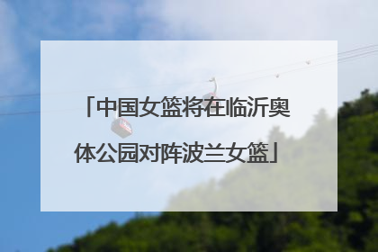 中国女篮将在临沂奥体公园对阵波兰女篮