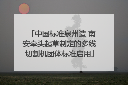 中国标准泉州造 南安牵头起草制定的多线切割机团体标准启用