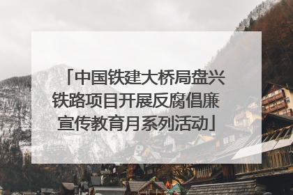 中国铁建大桥局盘兴铁路项目开展反腐倡廉宣传教育月系列活动
