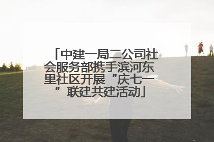 中建一局二公司社会服务部携手滨河东里社区开展“庆七一”联建共建活动