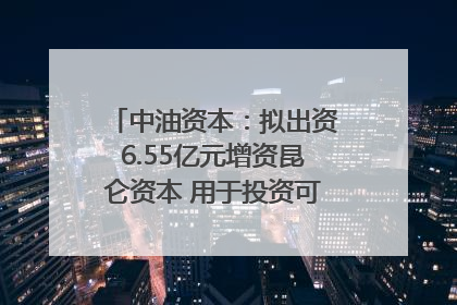 中油资本：拟出资6.55亿元增资昆仑资本 用于投资可控核聚变项目