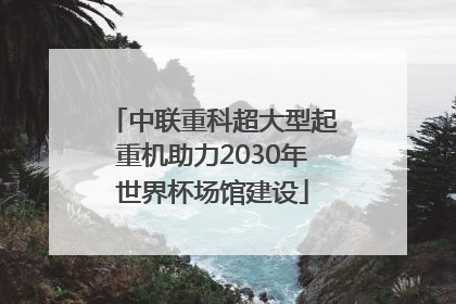 中联重科超大型起重机助力2030年世界杯场馆建设