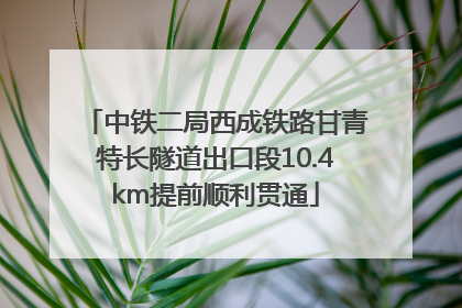 中铁二局西成铁路甘青特长隧道出口段10.4km提前顺利贯通