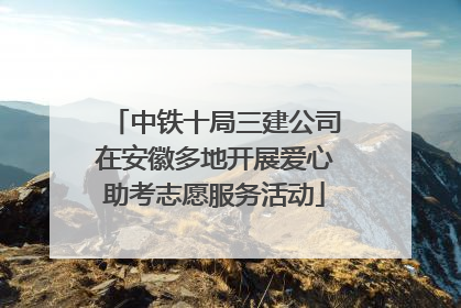 中铁十局三建公司在安徽多地开展爱心助考志愿服务活动
