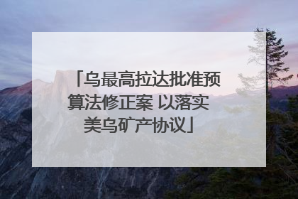 乌最高拉达批准预算法修正案 以落实美乌矿产协议