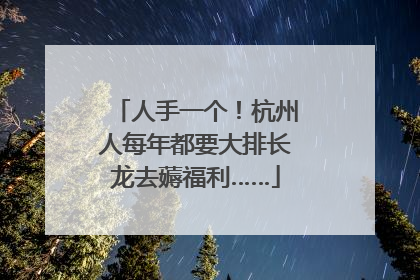 人手一个！杭州人每年都要大排长龙去薅福利……